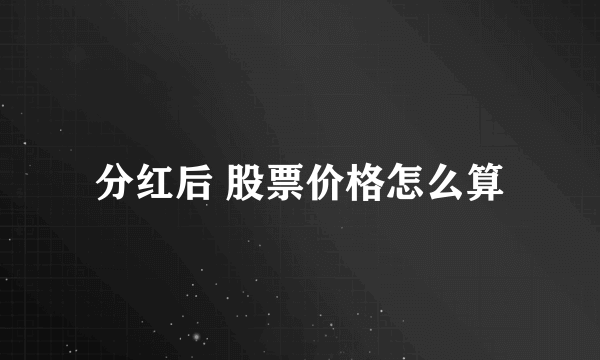 分红后 股票价格怎么算