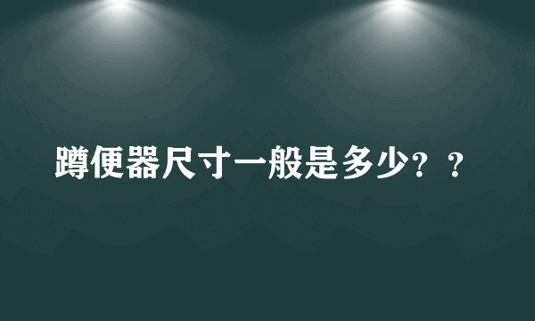 蹲便器尺寸一般是多少？？