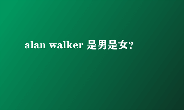 alan walker 是男是女？