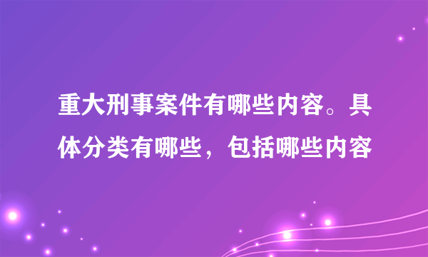 重大刑事案件有哪些内容。具体分类有哪些，包括哪些内容