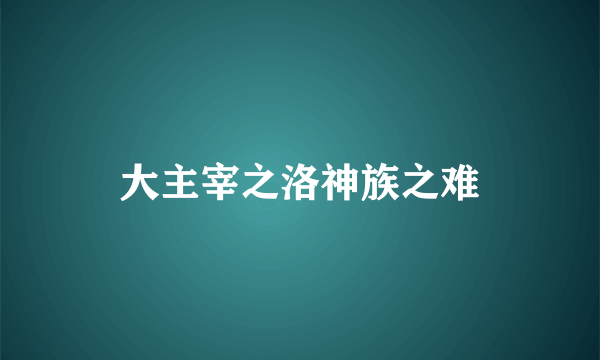 大主宰之洛神族之难