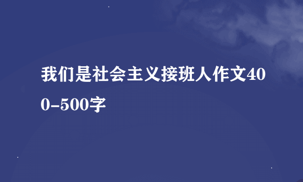 我们是社会主义接班人作文400-500字