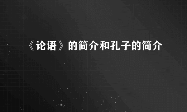 《论语》的简介和孔子的简介