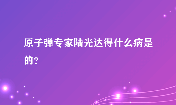 原子弹专家陆光达得什么病是的？