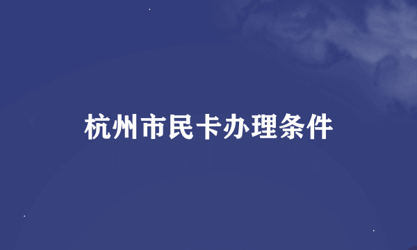 杭州市民卡办理条件