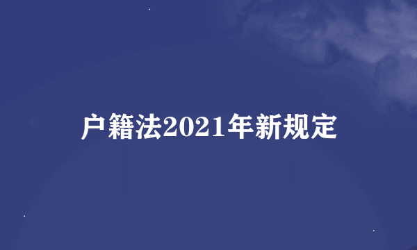 户籍法2021年新规定