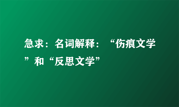 急求：名词解释：“伤痕文学”和“反思文学”