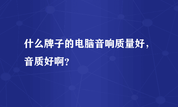 什么牌子的电脑音响质量好，音质好啊？