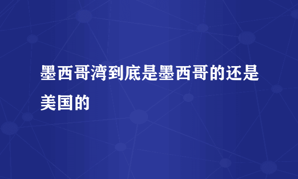 墨西哥湾到底是墨西哥的还是美国的