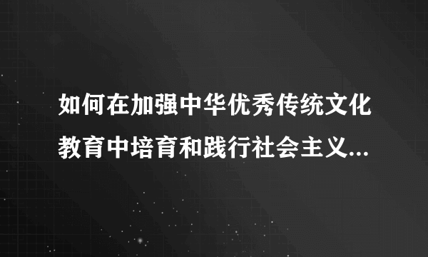 如何在加强中华优秀传统文化教育中培育和践行社会主义核心价值观