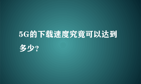 5G的下载速度究竟可以达到多少？