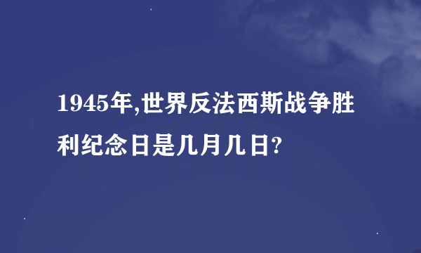 1945年,世界反法西斯战争胜利纪念日是几月几日?