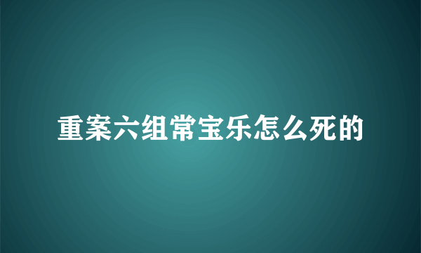 重案六组常宝乐怎么死的