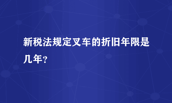 新税法规定叉车的折旧年限是几年？