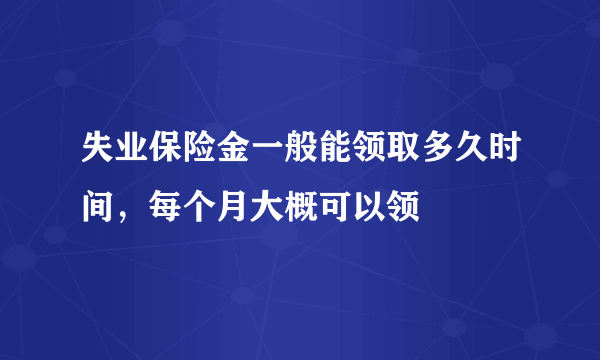 失业保险金一般能领取多久时间，每个月大概可以领