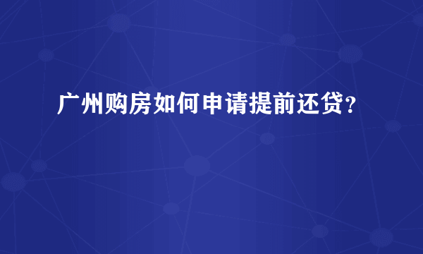 广州购房如何申请提前还贷？