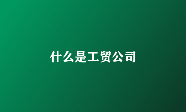 什么是工贸公司