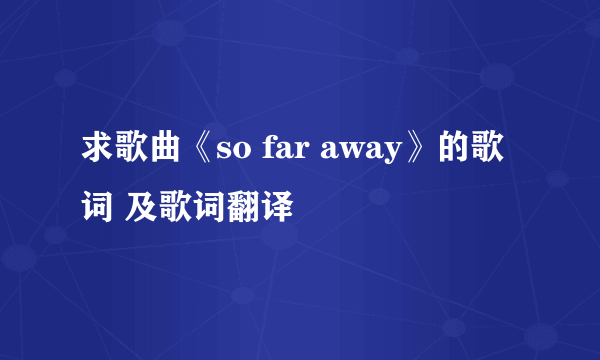 求歌曲《so far away》的歌词 及歌词翻译