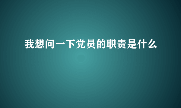 我想问一下党员的职责是什么