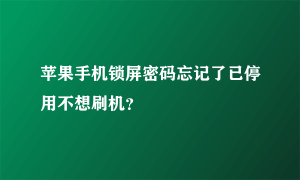 苹果手机锁屏密码忘记了已停用不想刷机？