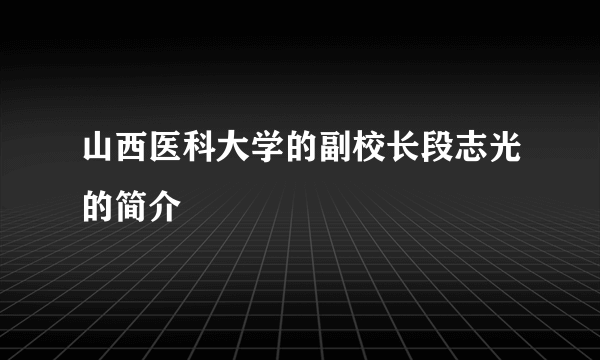 山西医科大学的副校长段志光的简介