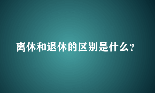 离休和退休的区别是什么？