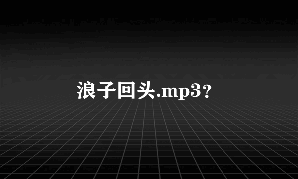 浪子回头.mp3？