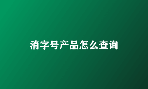 消字号产品怎么查询