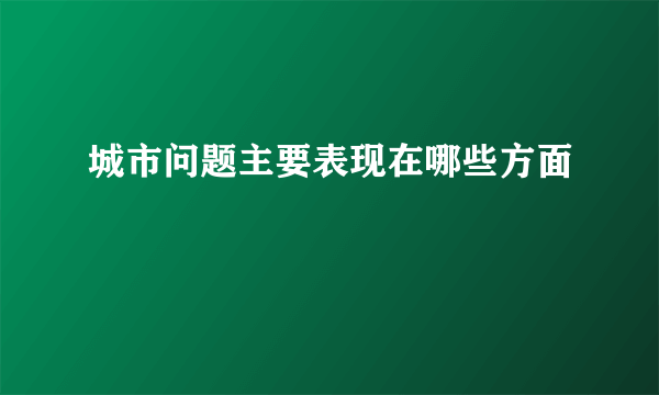 城市问题主要表现在哪些方面