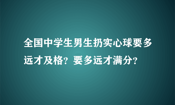 全国中学生男生扔实心球要多远才及格？要多远才满分？