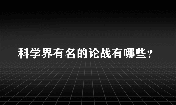 科学界有名的论战有哪些？