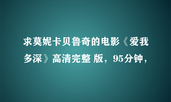 求莫妮卡贝鲁奇的电影《爱我多深》高清完整 版，95分钟，