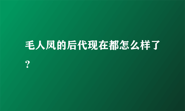 毛人凤的后代现在都怎么样了？