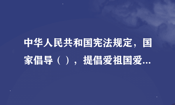 中华人民共和国宪法规定，国家倡导（），提倡爱祖国爱人民爱劳动爱科学爱社会主义的公德