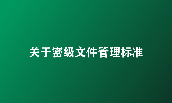 关于密级文件管理标准