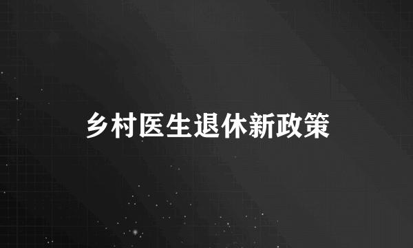 乡村医生退休新政策