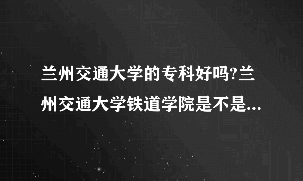 兰州交通大学的专科好吗?兰州交通大学铁道学院是不是很破？条件很差吧？听说寝室里面有电视，是不是真的？