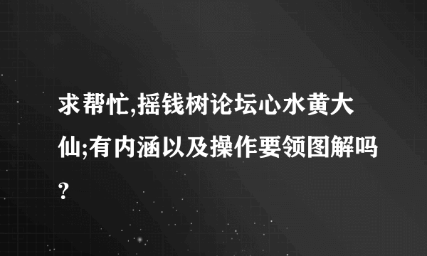 求帮忙,摇钱树论坛心水黄大仙;有内涵以及操作要领图解吗？