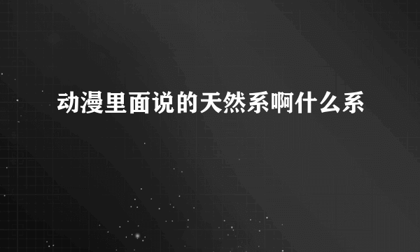 动漫里面说的天然系啊什么系