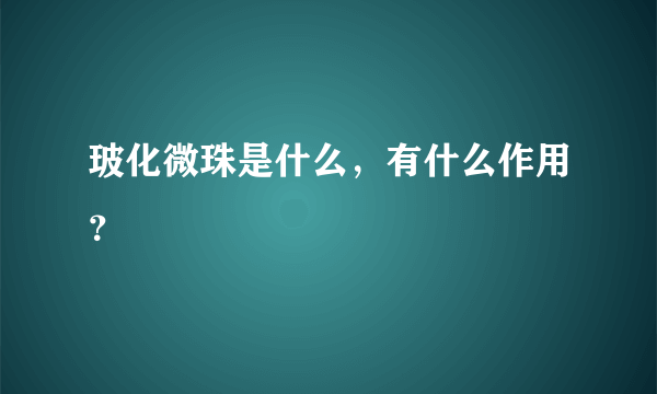 玻化微珠是什么，有什么作用？