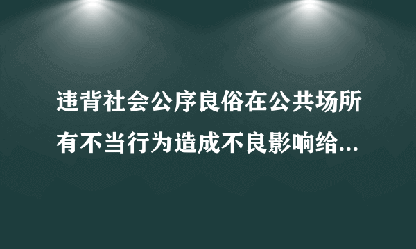 违背社会公序良俗在公共场所有不当行为造成不良影响给予什么处分?