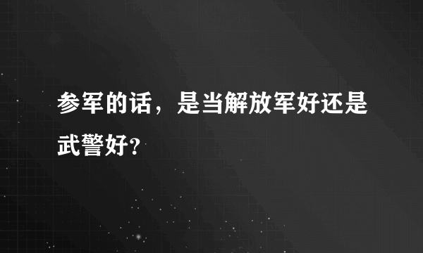 参军的话，是当解放军好还是武警好？