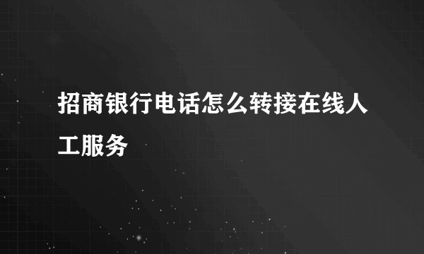 招商银行电话怎么转接在线人工服务