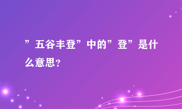 ”五谷丰登”中的”登”是什么意思？