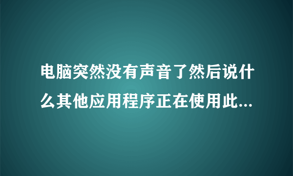 电脑突然没有声音了然后说什么其他应用程序正在使用此设备是什么鬼啊