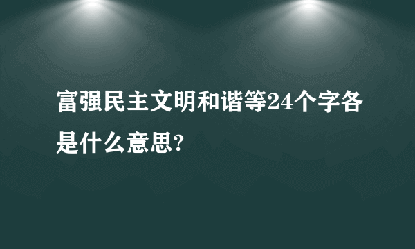 富强民主文明和谐等24个字各是什么意思?