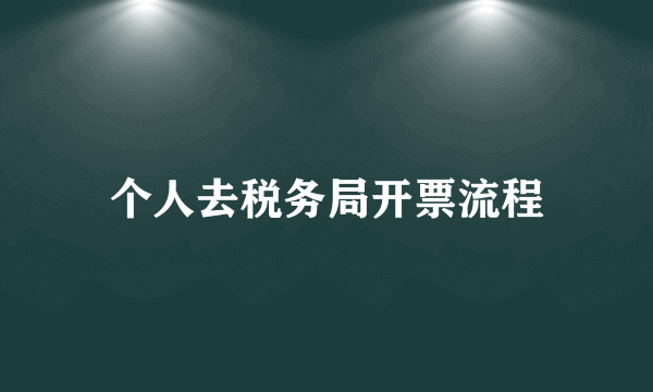 个人去税务局开票流程