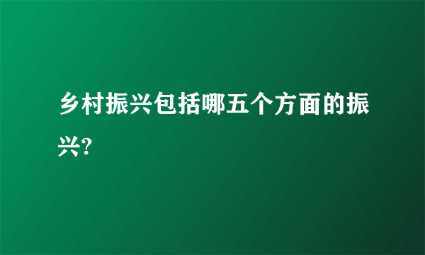 乡村振兴包括哪五个方面的振兴?