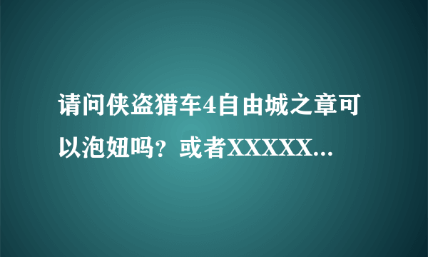 请问侠盗猎车4自由城之章可以泡妞吗？或者XXXXXXXX。。怎样泡？