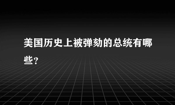 美国历史上被弹劾的总统有哪些？